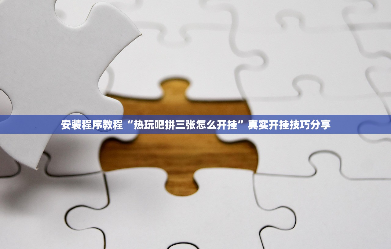 安装程序教程“热玩吧拼三张怎么开挂	”真实开挂技巧分享