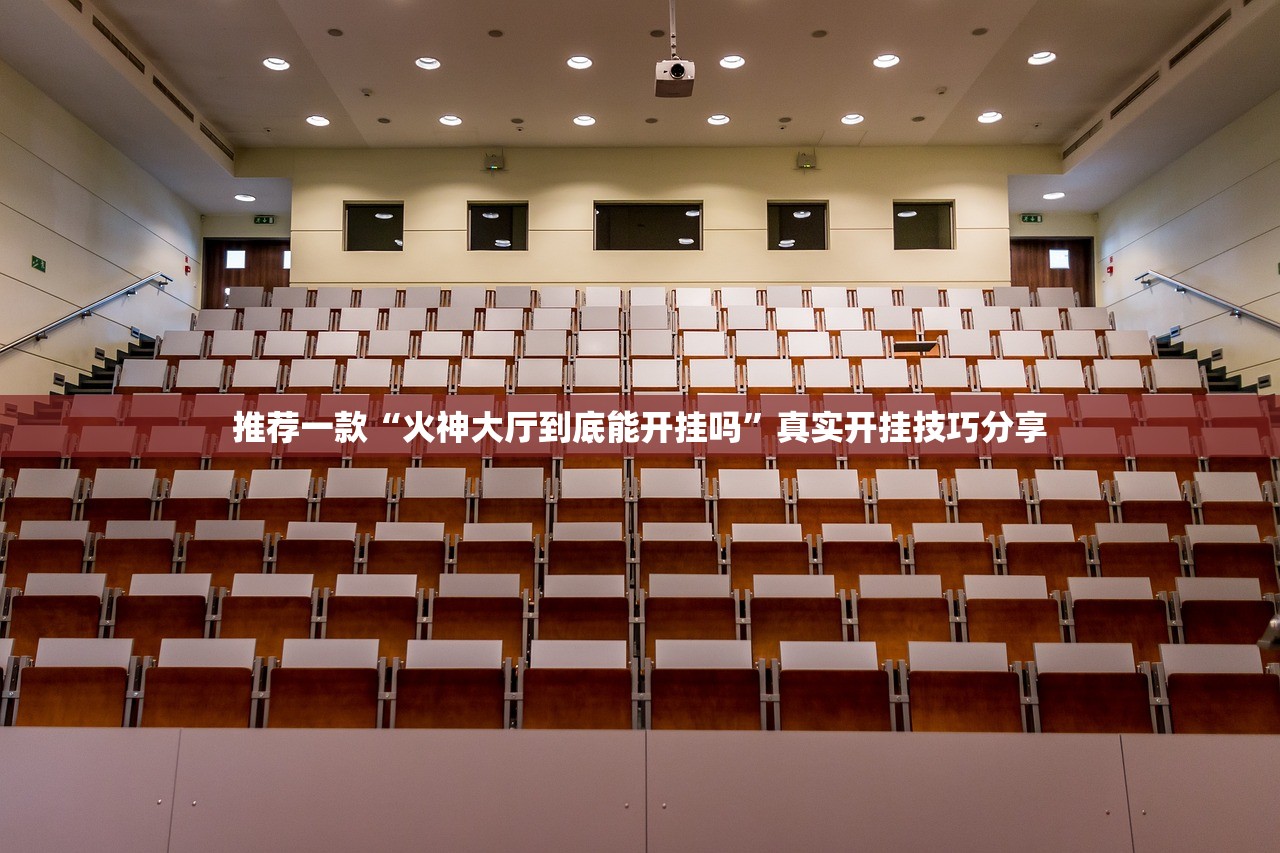 推荐一款“火神大厅到底能开挂吗”真实开挂技巧分享