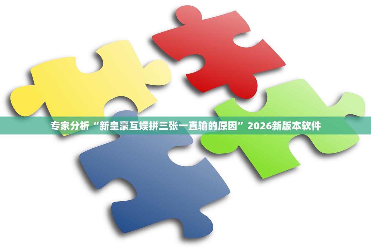 专家分析“新皇豪互娱拼三张一直输的原因	”2026新版本软件