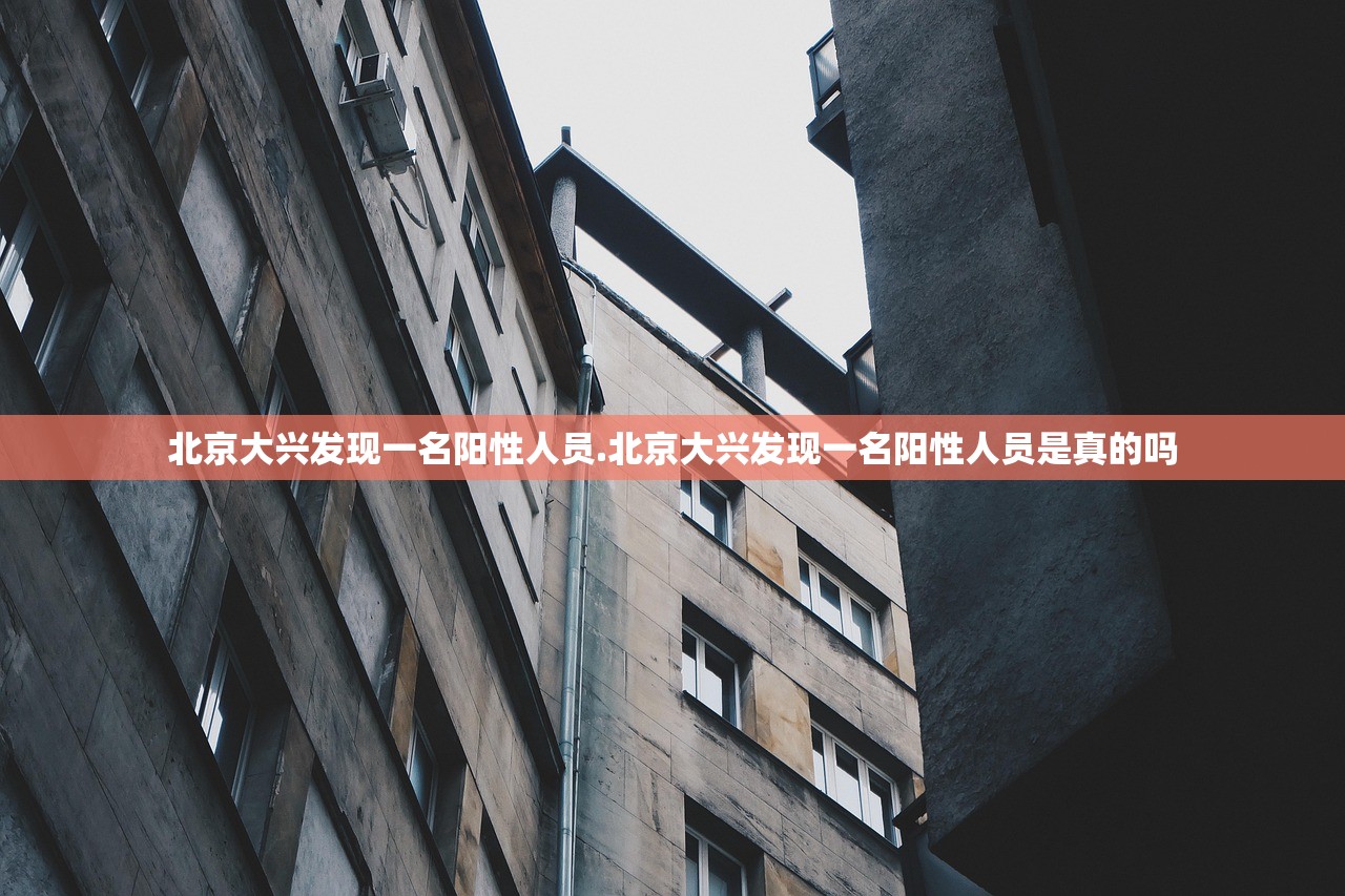 北京大兴发现一名阳性人员.北京大兴发现一名阳性人员是真的吗