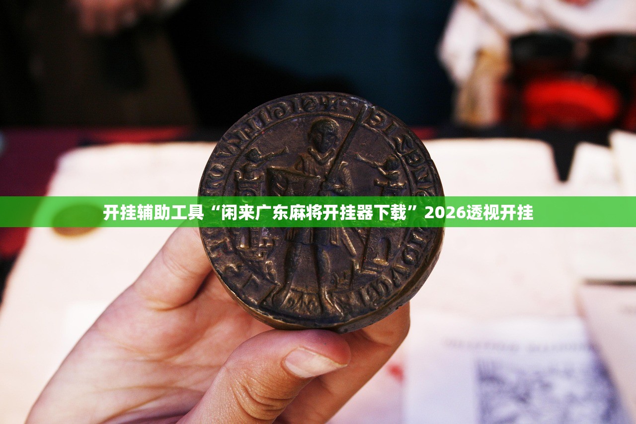 开挂辅助工具“闲来广东麻将开挂器下载	”2026透视开挂