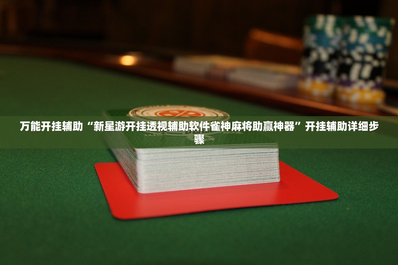 万能开挂辅助“新星游开挂透视辅助软件雀神麻将助赢神器”开挂辅助详细步骤