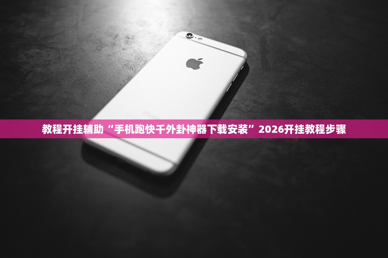 教程开挂辅助“手机跑快千外卦神器下载安装”2026开挂教程步骤