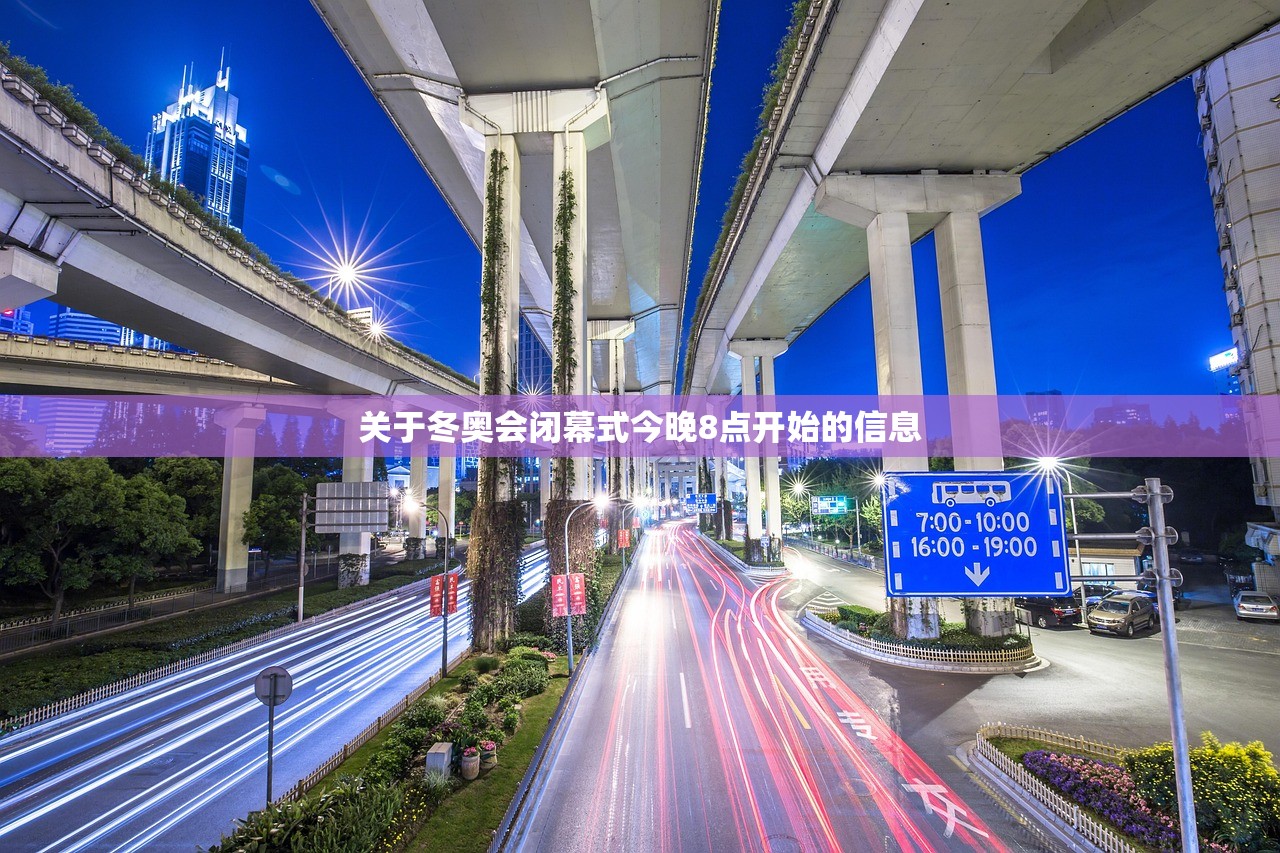关于冬奥会闭幕式今晚8点开始的信息 关于冬奥会闭幕式今晚8点开始的信息