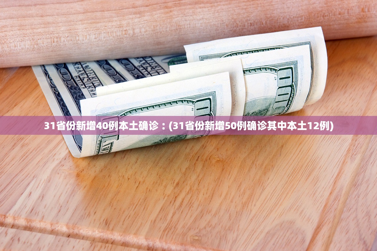 31省份新增40例本土确诊︰(31省份新增50例确诊其中本土12例) 31省份新增40例本土确诊︰(31省份新增50例确诊其中本土12例)