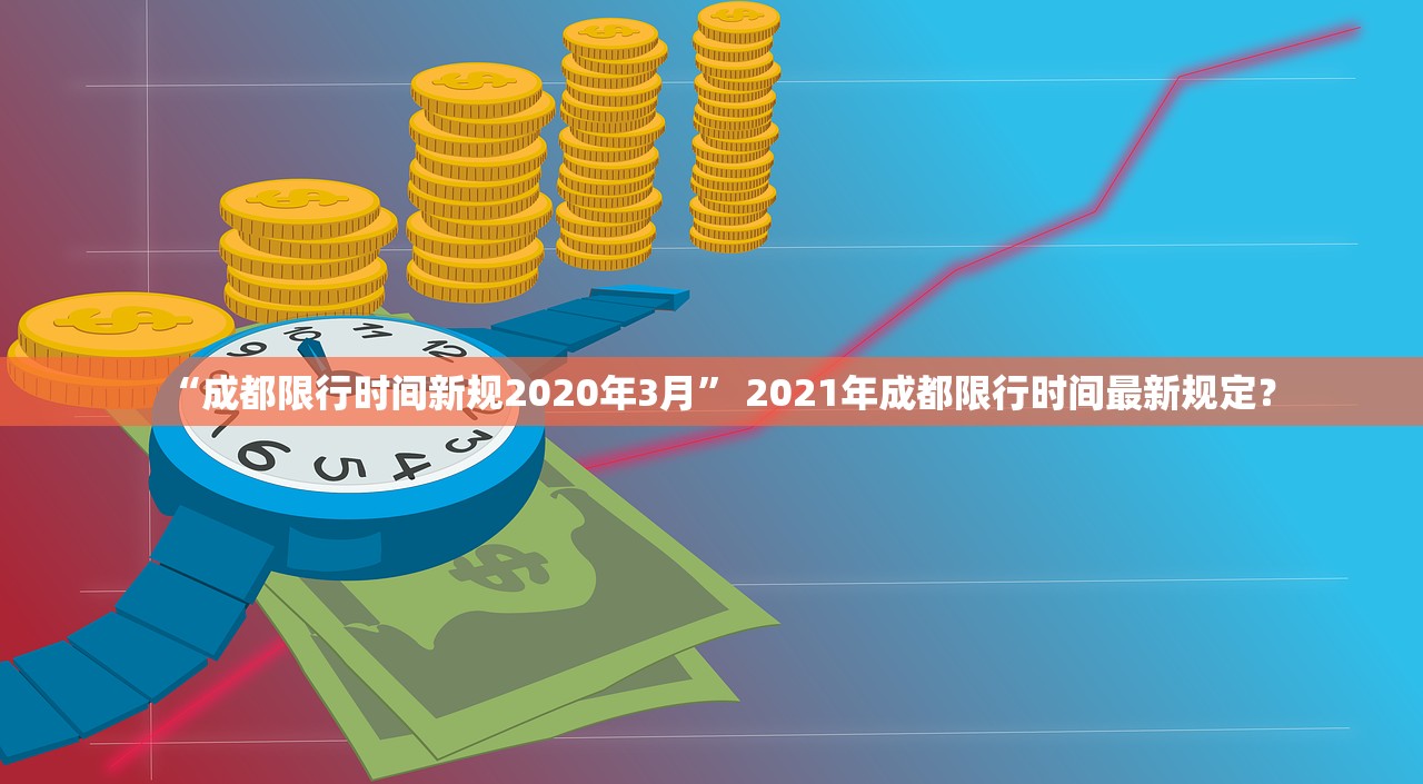 “成都限行时间新规2020年3月” 2021年成都限行时间最新规定？