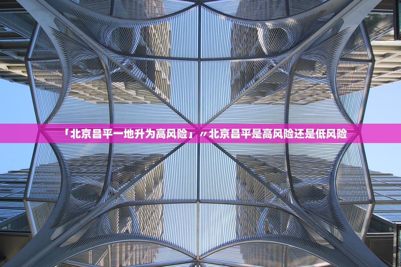 「北京昌平一地升为高风险」〃北京昌平是高风险还是低风险