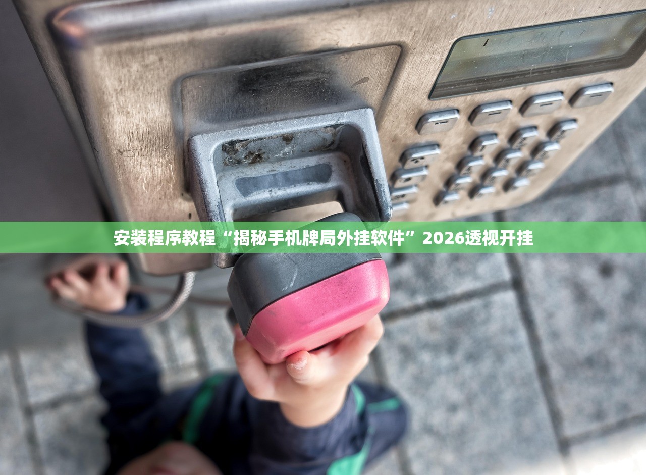 安装程序教程“揭秘手机牌局外挂软件	”2026透视开挂