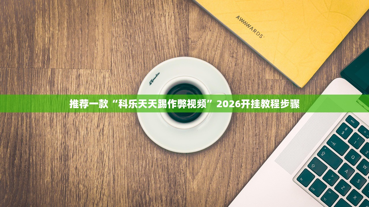 推荐一款“科乐天天踢作弊视频”2026开挂教程步骤