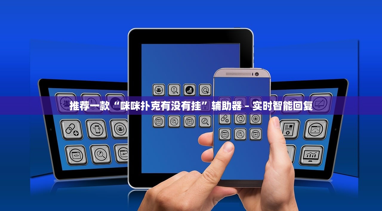 推荐一款“咪咪扑克有没有挂”辅助器 – 实时智能回复