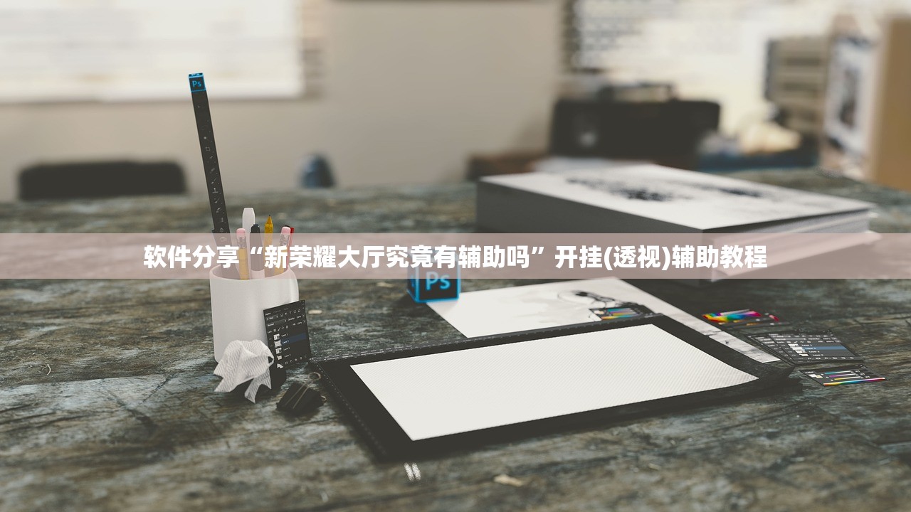 软件分享“新荣耀大厅究竟有辅助吗”开挂(透视)辅助教程