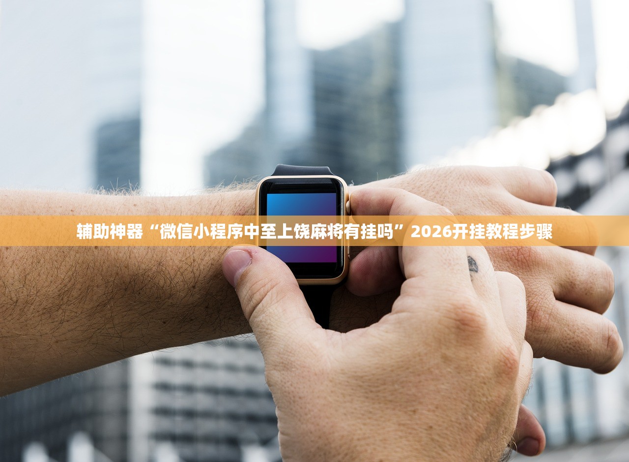 辅助神器“微信小程序中至上饶麻将有挂吗	”2026开挂教程步骤