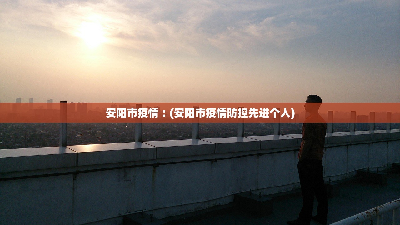 安阳市疫情︰(安阳市疫情防控先进个人) 安阳市疫情︰(安阳市疫情防控先进个人)
