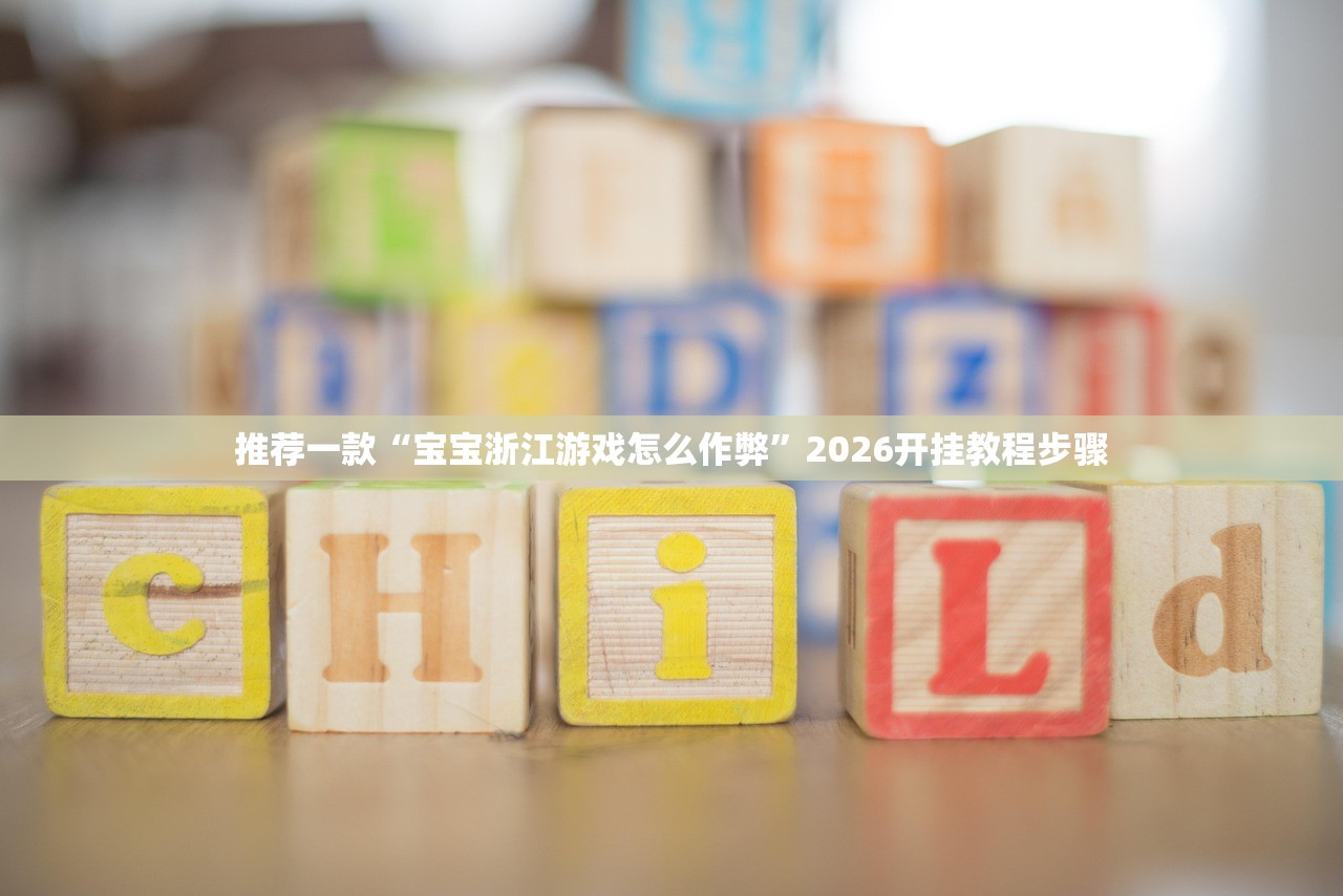 推荐一款“宝宝浙江游戏怎么作弊”2026开挂教程步骤