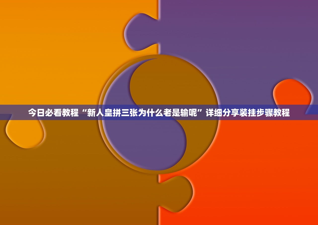 今日必看教程“新人皇拼三张为什么老是输呢”详细分享装挂步骤教程