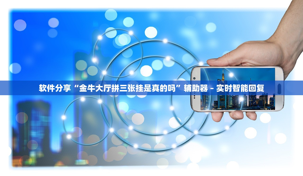 软件分享“金牛大厅拼三张挂是真的吗	”辅助器 – 实时智能回复