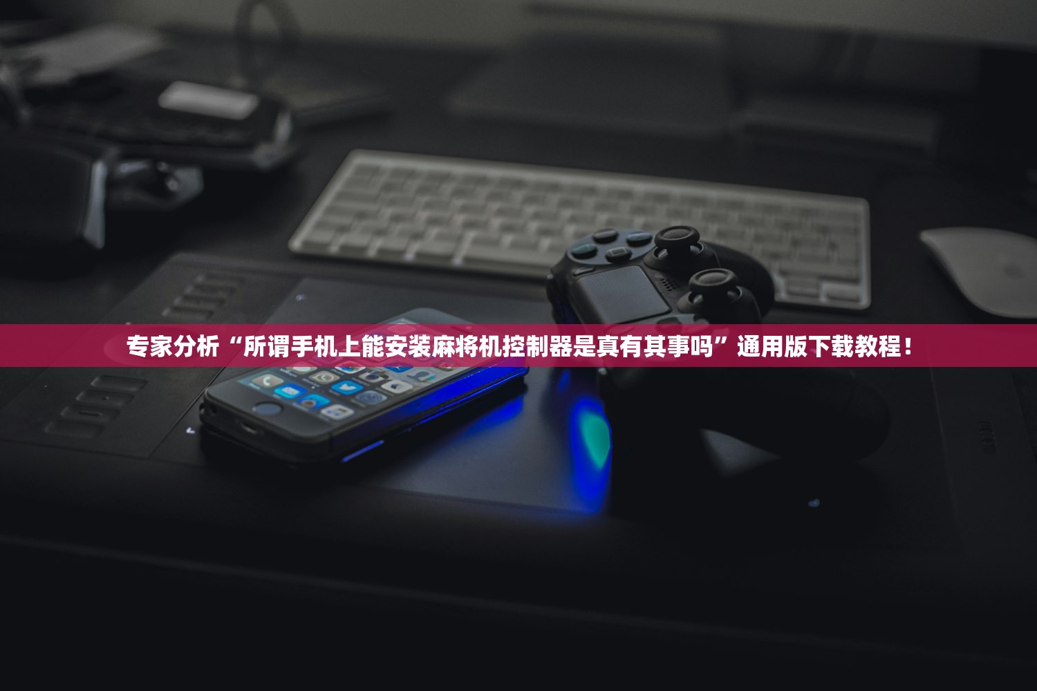 专家分析“所谓手机上能安装麻将机控制器是真有其事吗	”通用版下载教程！