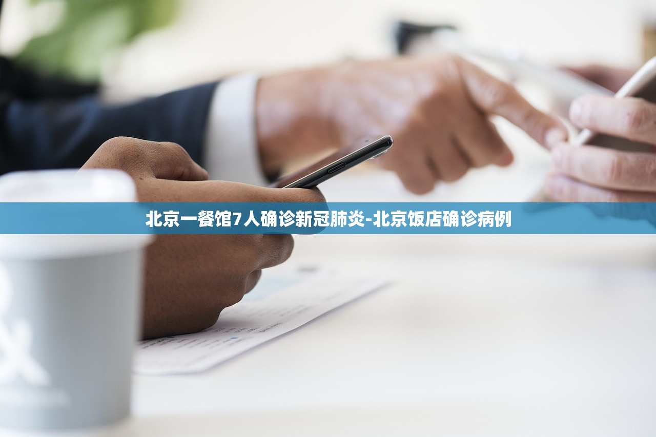 北京一餐馆7人确诊新冠肺炎-北京饭店确诊病例