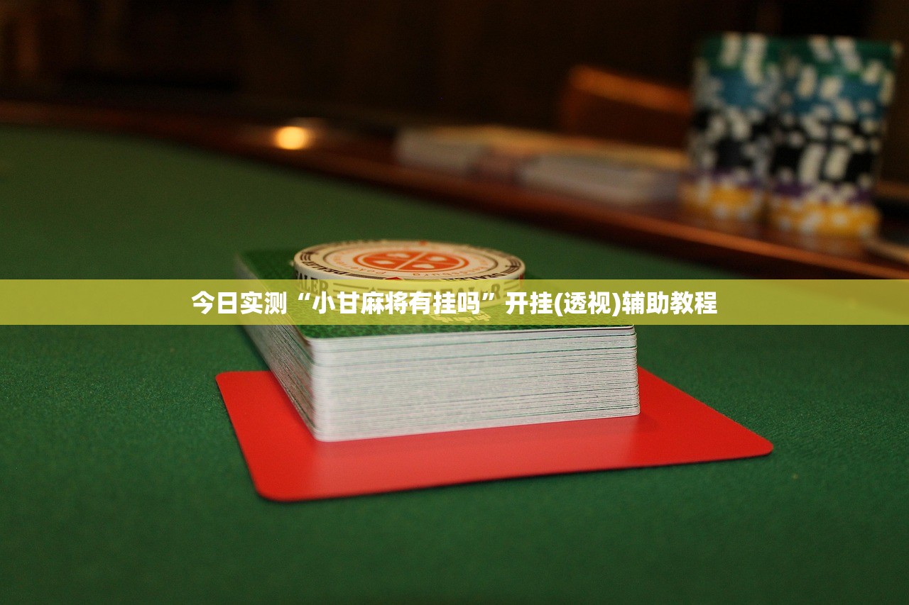 今日实测“小甘麻将有挂吗”开挂(透视)辅助教程
