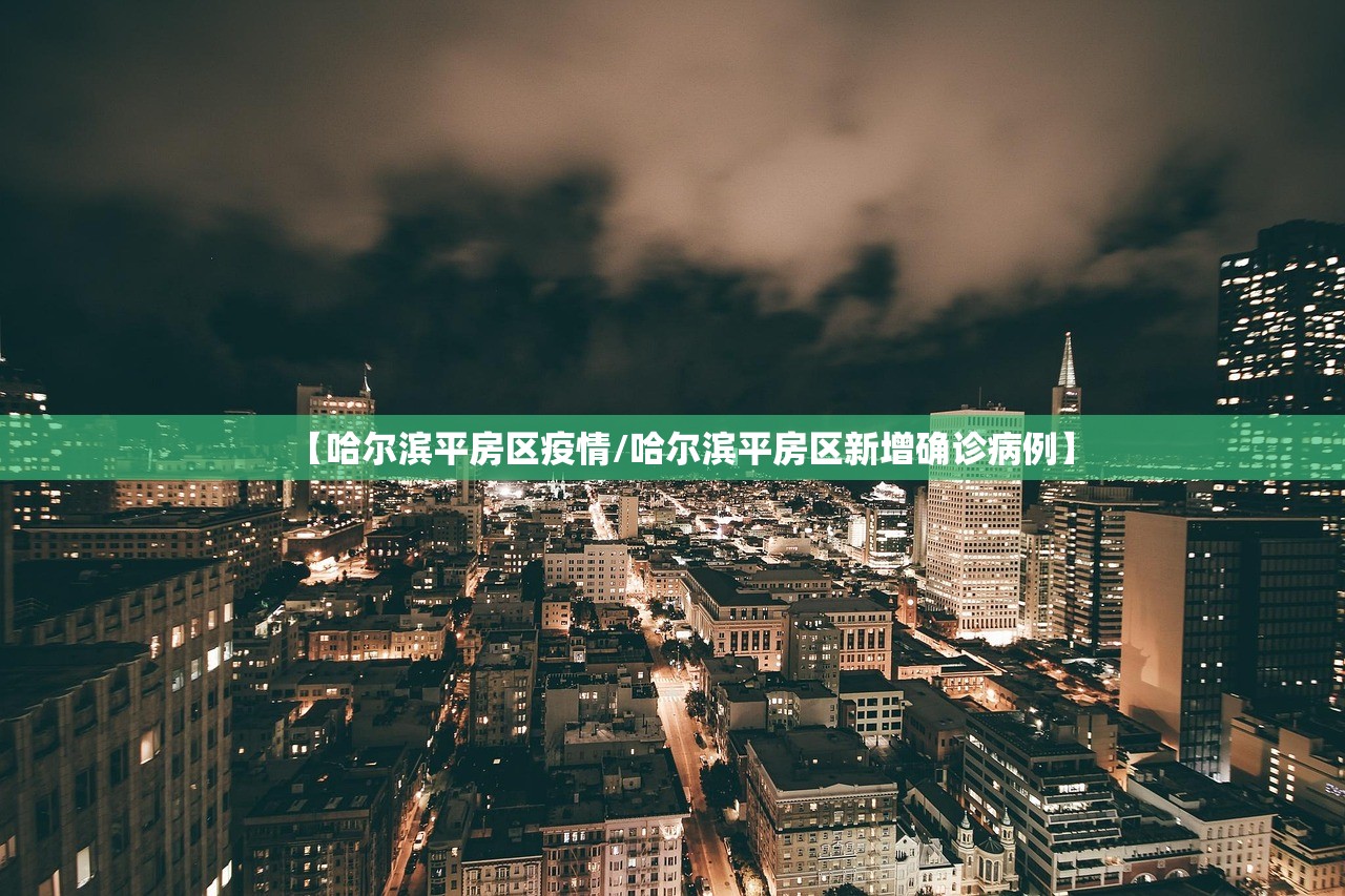 【哈尔滨平房区疫情/哈尔滨平房区新增确诊病例】 【哈尔滨平房区疫情/哈尔滨平房区新增确诊病例】