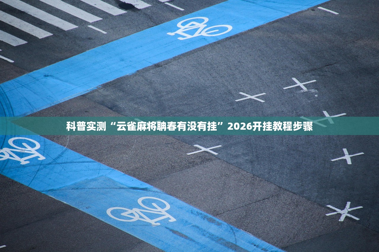 科普实测“云雀麻将聃春有没有挂”2026开挂教程步骤