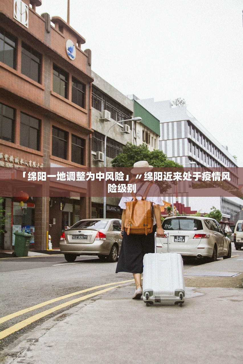 「绵阳一地调整为中风险」〃绵阳近来处于疫情风险级别