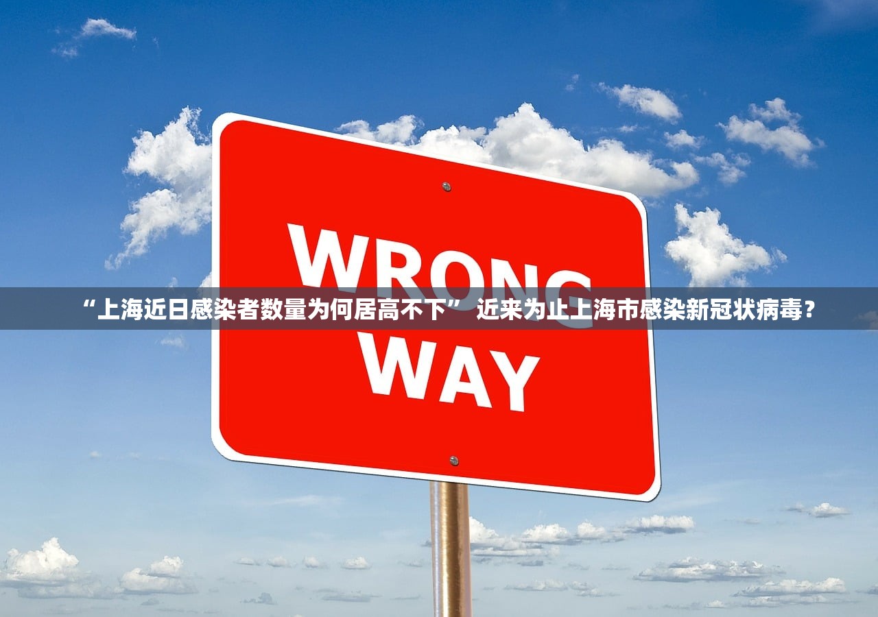 “上海近日感染者数量为何居高不下	” 近来为止上海市感染新冠状病毒？