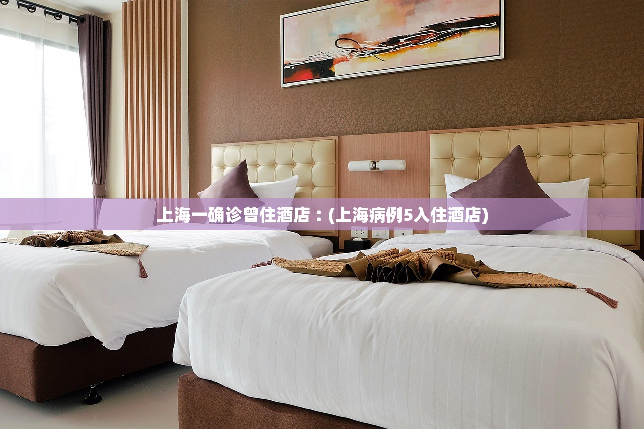 上海一确诊曾住酒店︰(上海病例5入住酒店) 上海一确诊曾住酒店︰(上海病例5入住酒店)