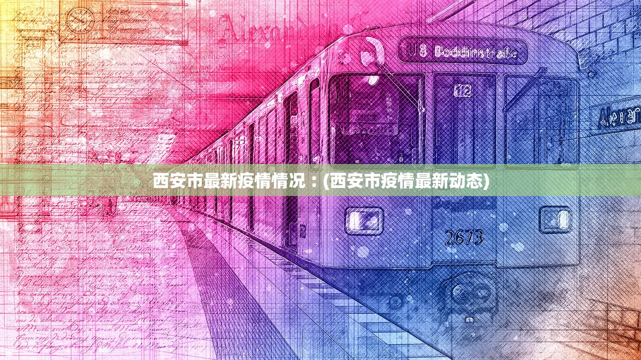 西安市最新疫情情况︰(西安市疫情最新动态)