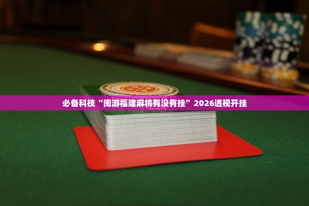 必备科技“闽游福建麻将有没有挂	”2026透视开挂