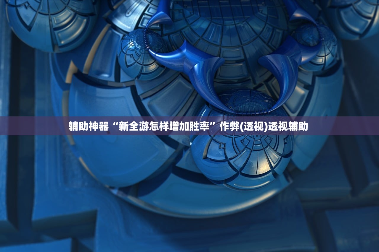 辅助神器“新全游怎样增加胜率	”作弊(透视)透视辅助 