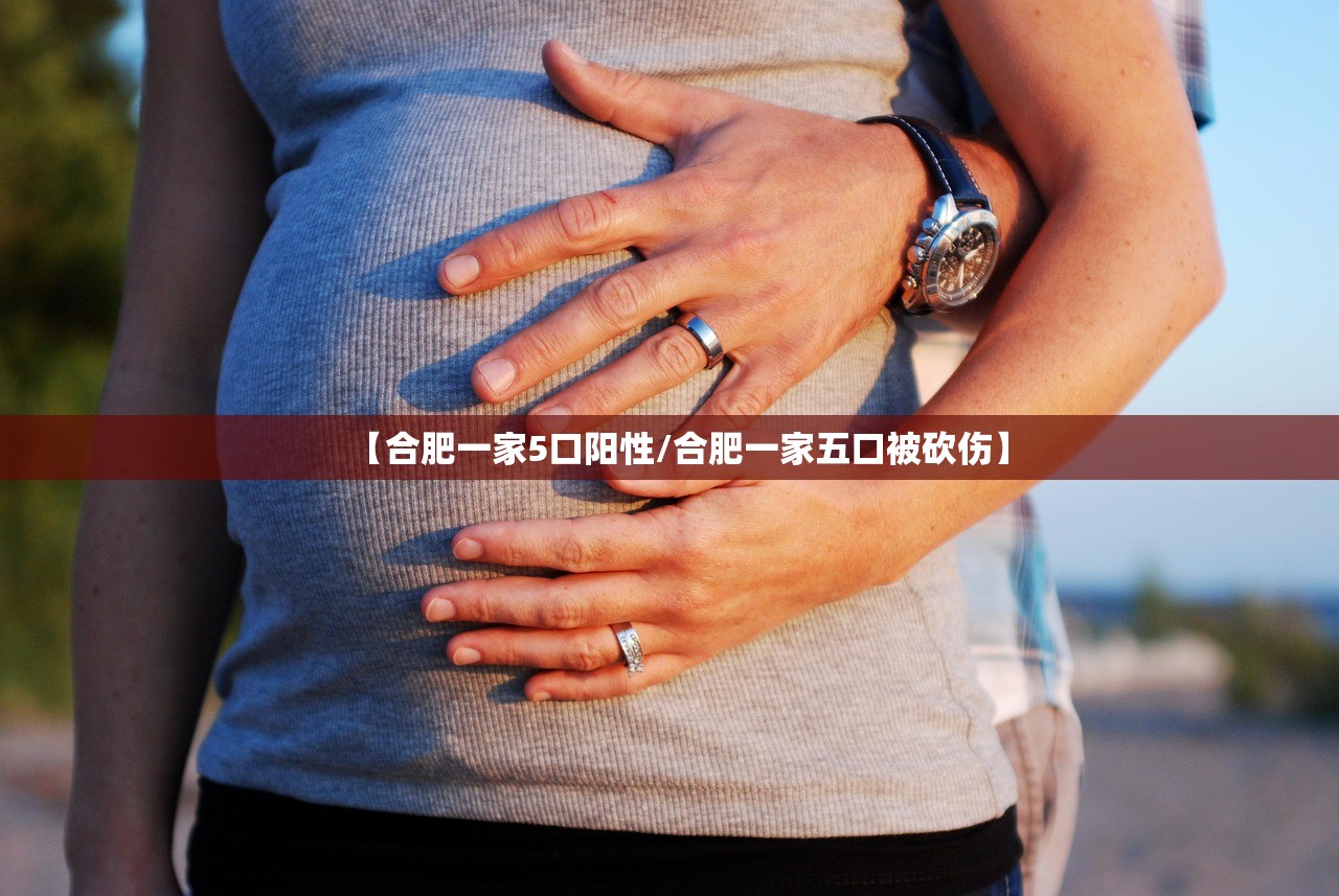 【合肥一家5口阳性/合肥一家五口被砍伤】 【合肥一家5口阳性/合肥一家五口被砍伤】