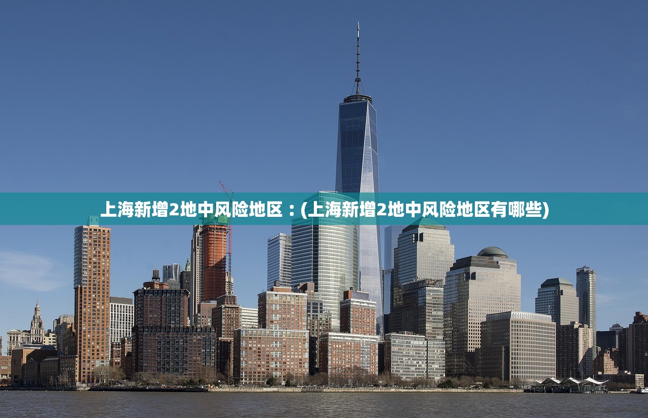 上海新增2地中风险地区︰(上海新增2地中风险地区有哪些)