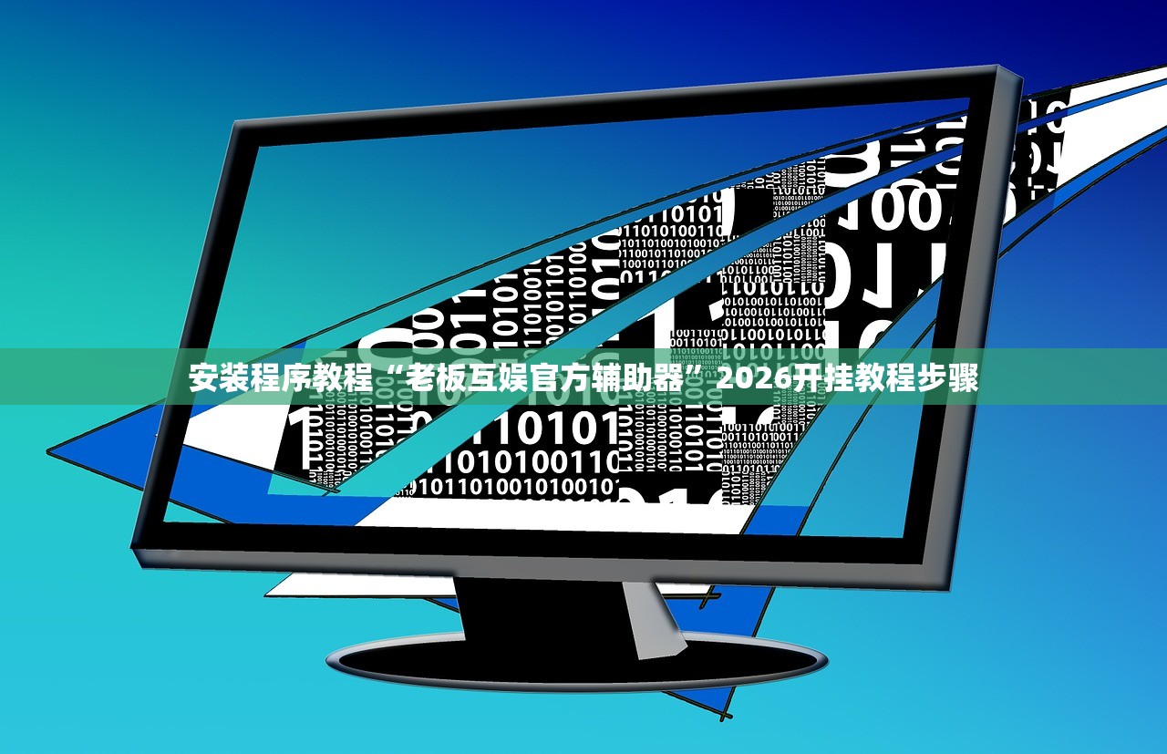安装程序教程“老板互娱官方辅助器”2026开挂教程步骤
