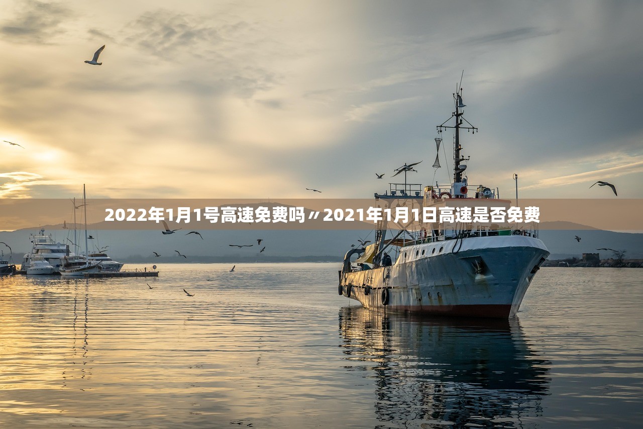 2022年1月1号高速免费吗〃2021年1月1日高速是否免费