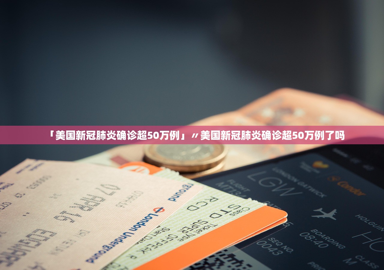 「美国新冠肺炎确诊超50万例」〃美国新冠肺炎确诊超50万例了吗