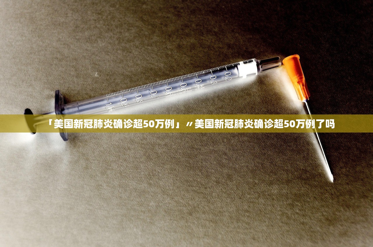 「美国新冠肺炎确诊超50万例」〃美国新冠肺炎确诊超50万例了吗