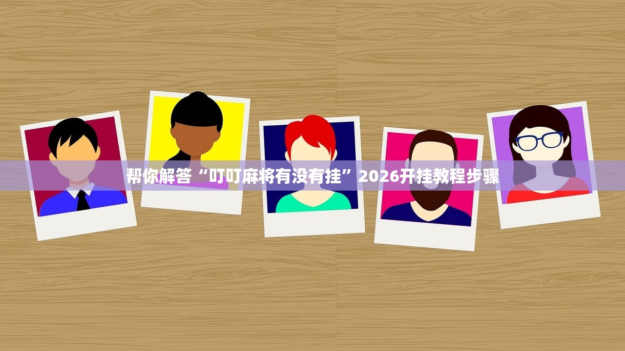 帮你解答“叮叮麻将有没有挂”2026开挂教程步骤