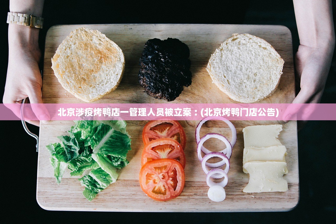 北京涉疫烤鸭店一管理人员被立案︰(北京烤鸭门店公告)