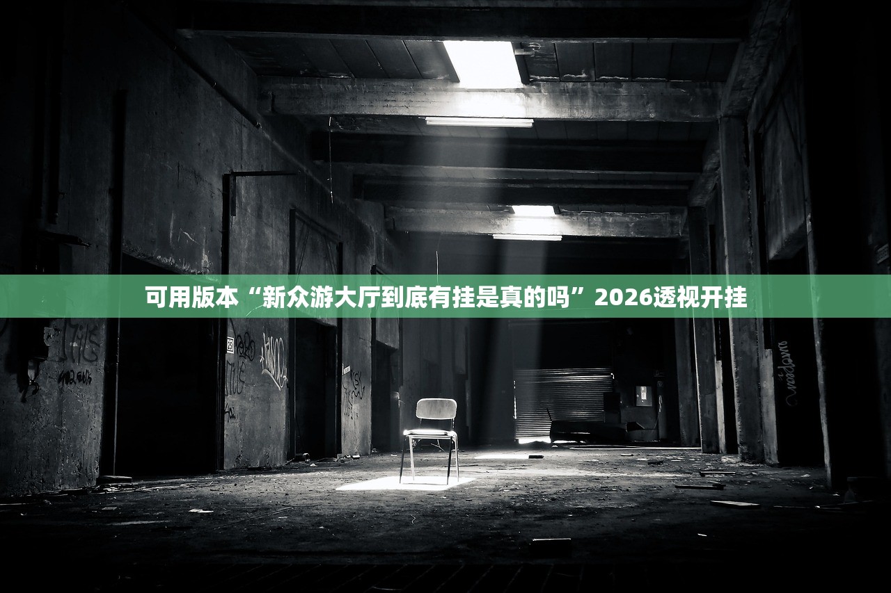 可用版本“新众游大厅到底有挂是真的吗”2026透视开挂
