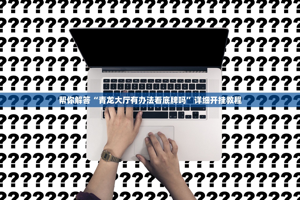 帮你解答“青龙大厅有办法看底牌吗	”详细开挂教程