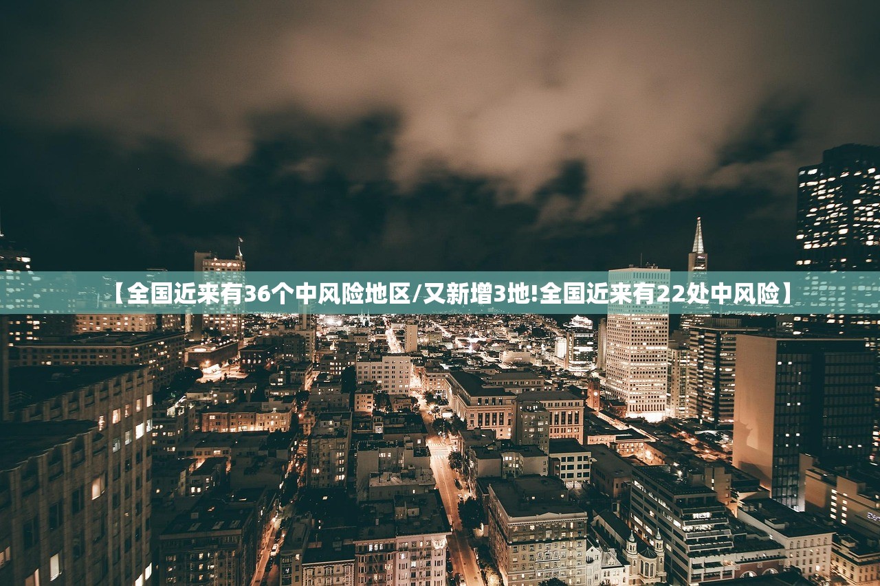 【全国近来有36个中风险地区/又新增3地!全国近来有22处中风险】