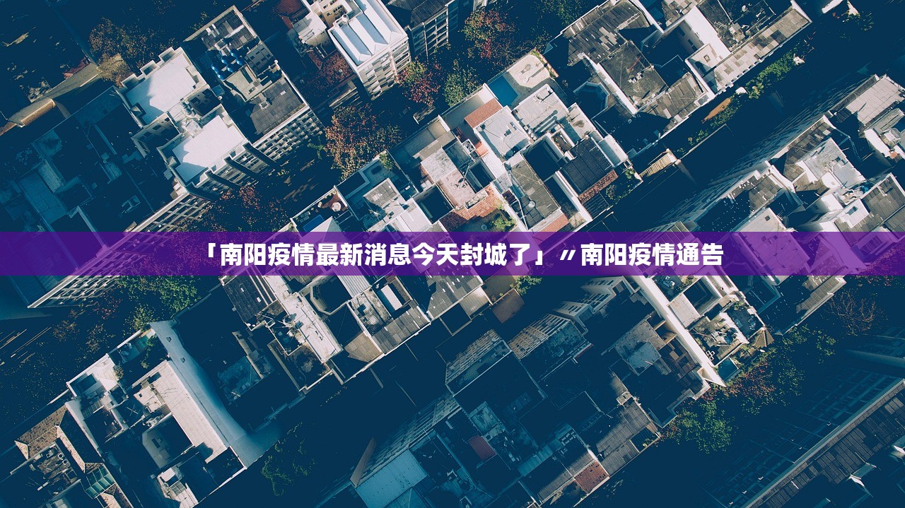 「南阳疫情最新消息今天封城了」〃南阳疫情通告 「南阳疫情最新消息今天封城了」〃南阳疫情通告