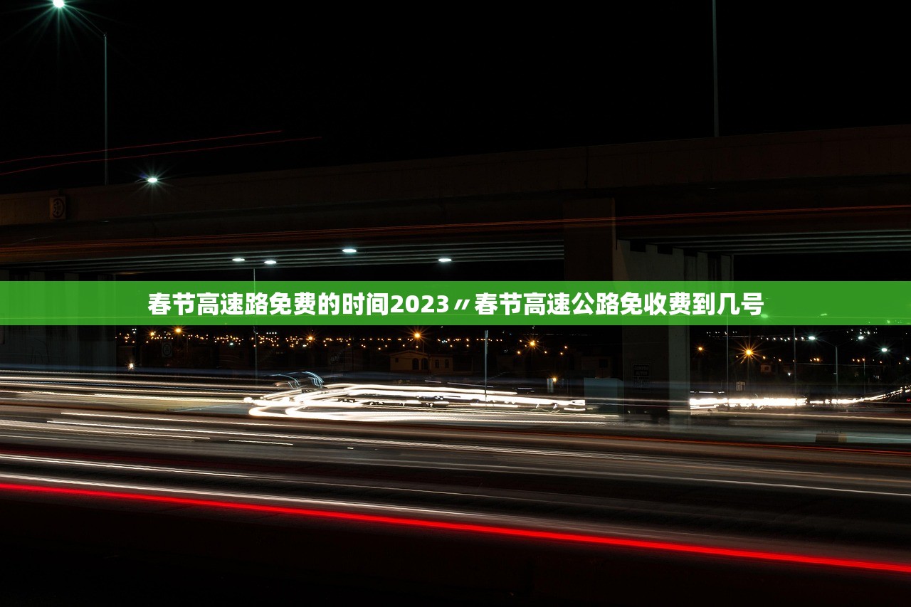 春节高速路免费的时间2023〃春节高速公路免收费到几号