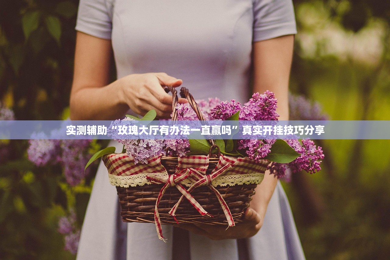 实测辅助“玫瑰大厅有办法一直赢吗	”真实开挂技巧分享