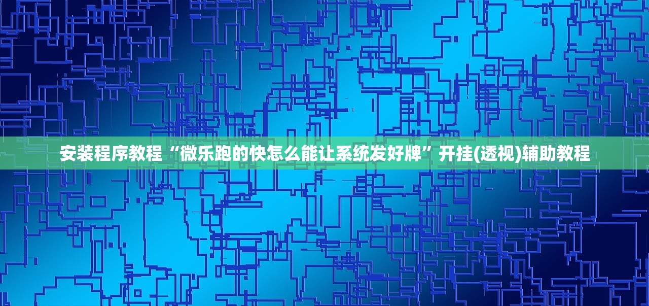 安装程序教程“微乐跑的快怎么能让系统发好牌	”开挂(透视)辅助教程