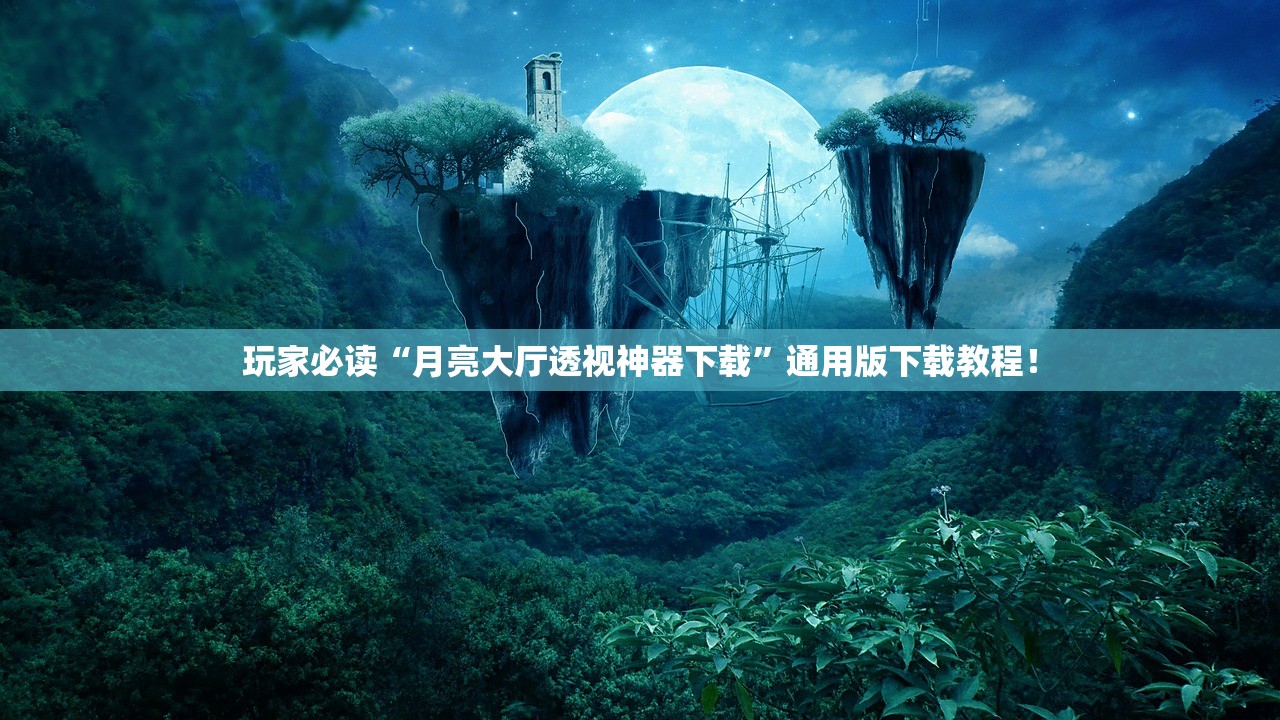 玩家必读“月亮大厅透视神器下载”通用版下载教程！