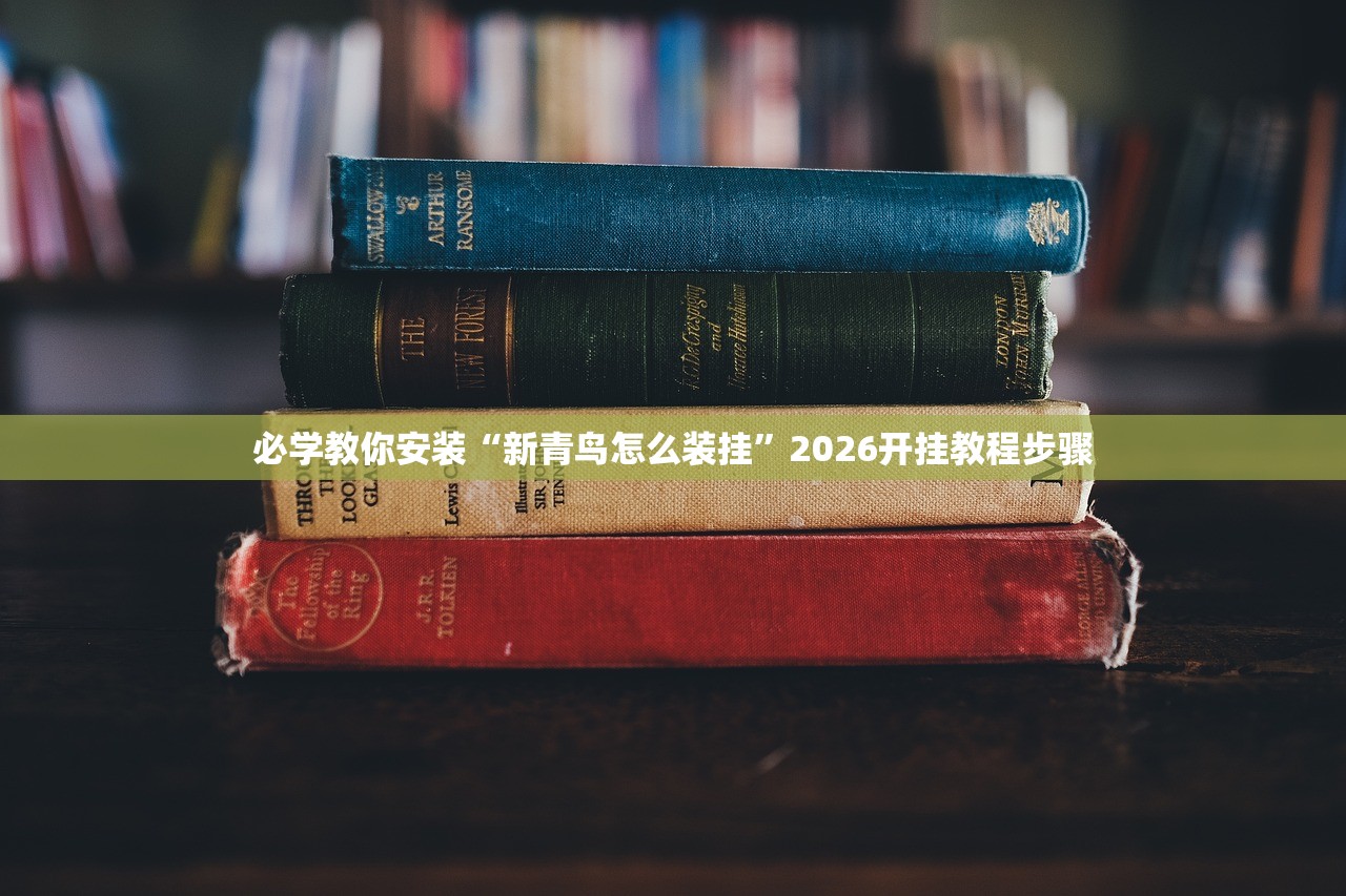 必学教你安装“新青鸟怎么装挂”2026开挂教程步骤