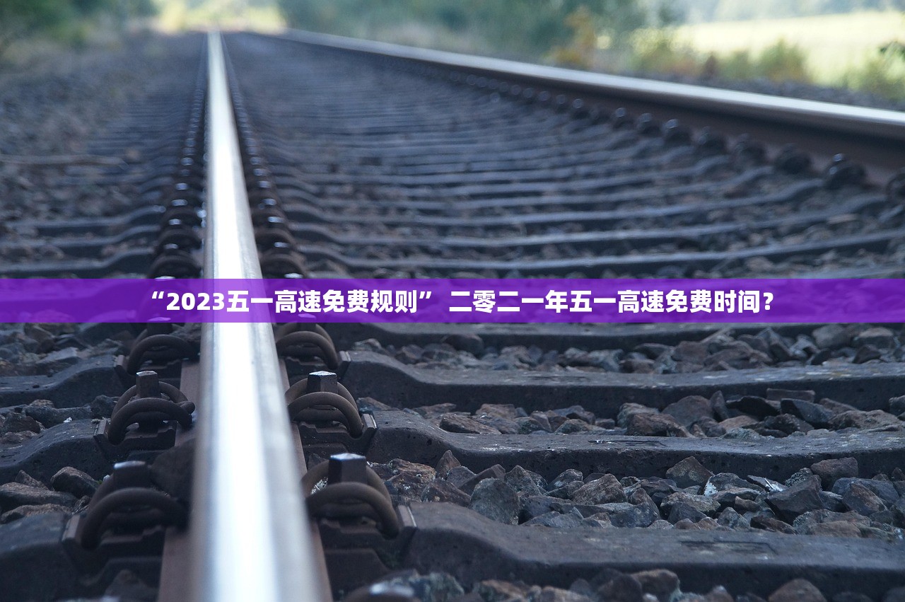 “2023五一高速免费规则” 二零二一年五一高速免费时间？