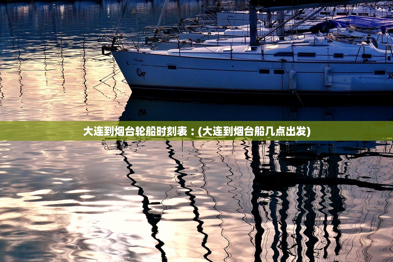 大连到烟台轮船时刻表︰(大连到烟台船几点出发) 大连到烟台轮船时刻表︰(大连到烟台船几点出发)
